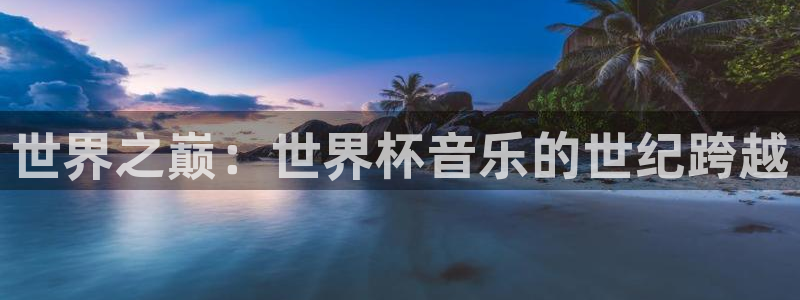 女足世界杯赛程:世界之巅:世界杯音乐的世纪跨越